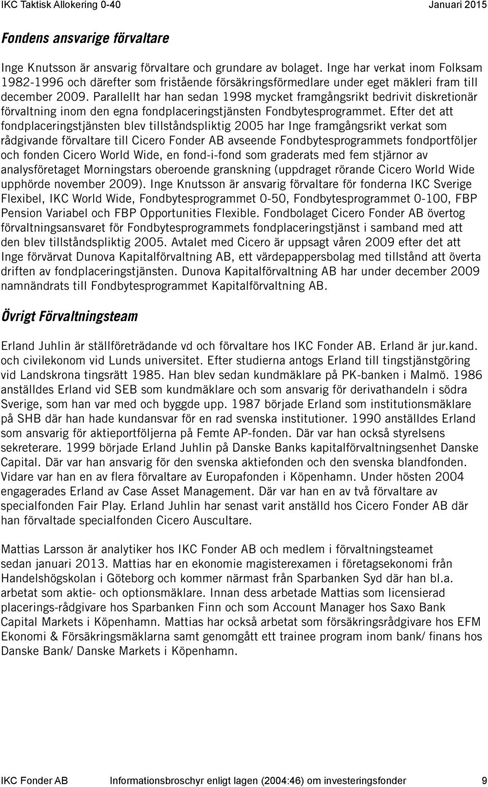 Parallellt har han sedan 1998 mycket framgångsrikt bedrivit diskretionär förvaltning inom den egna fondplaceringstjänsten Fondbytesprogrammet.