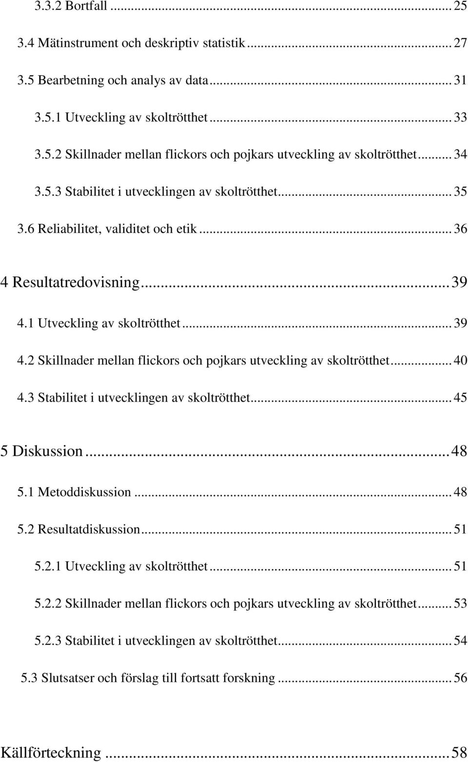 1 Utveckling av skoltrötthet... 39 4.2 Skillnader mellan flickors och pojkars utveckling av skoltrötthet... 40 4.3 Stabilitet i utvecklingen av skoltrötthet... 45 5 Diskussion... 48 5.