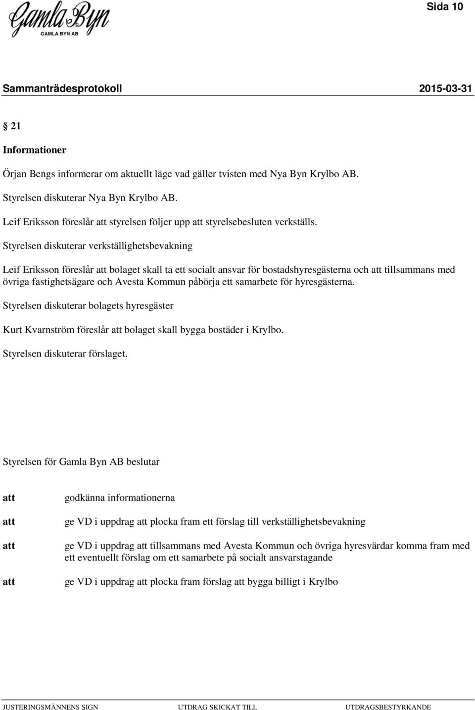 Styrelsen diskuterar verkställighetsbevakning Leif Eriksson föreslår bolaget skall ta ett socialt ansvar för bostadshyresgästerna och tillsammans med övriga fastighetsägare och Avesta Kommun påbörja