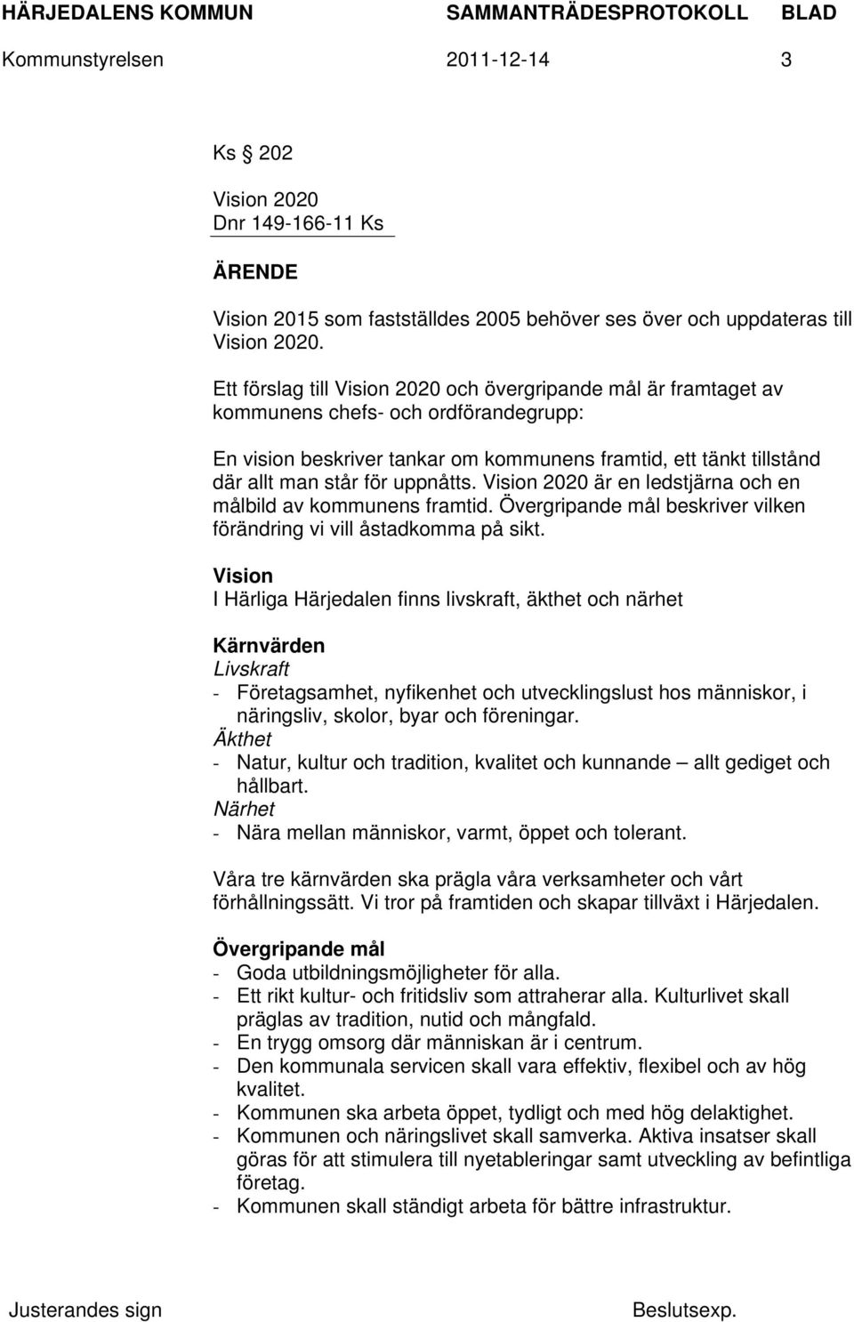 uppnåtts. Vision 2020 är en ledstjärna och en målbild av kommunens framtid. Övergripande mål beskriver vilken förändring vi vill åstadkomma på sikt.