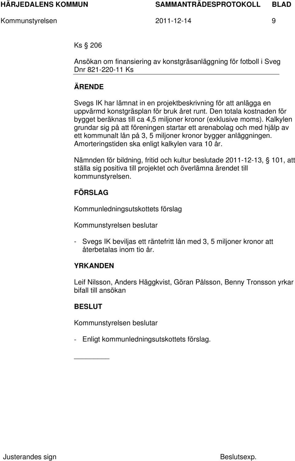 Kalkylen grundar sig på att föreningen startar ett arenabolag och med hjälp av ett kommunalt lån på 3, 5 miljoner kronor bygger anläggningen. Amorteringstiden ska enligt kalkylen vara 10 år.