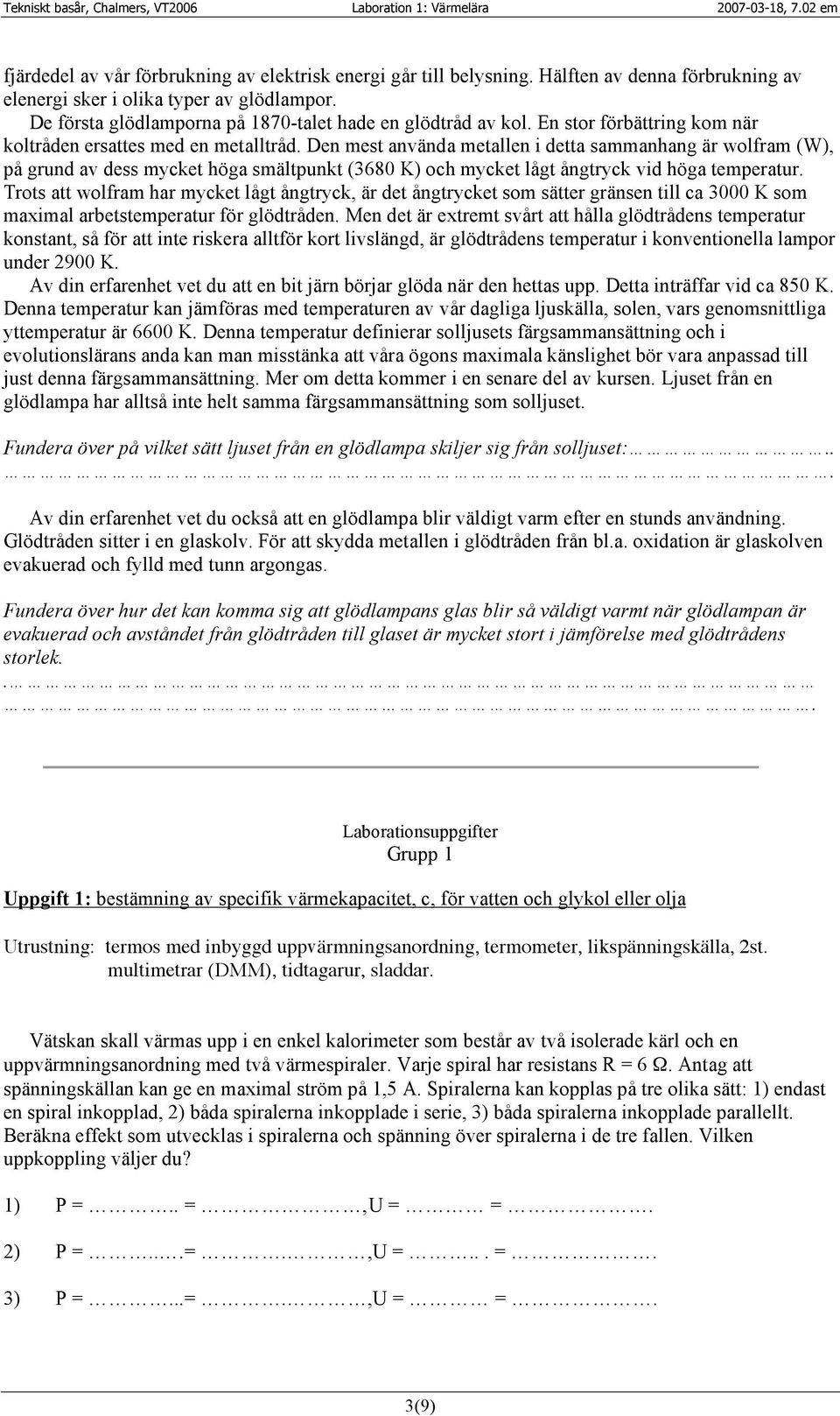 Den mest använda metallen i detta sammanhang är wolfram (W), på grund av dess mycket höga smältpunkt (368 K) och mycket lågt ångtryck vid höga temperatur.