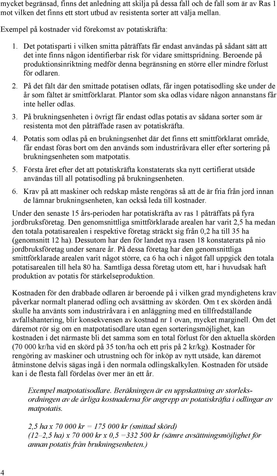 Det potatisparti i vilken smitta påträffats får endast användas på sådant sätt att det inte finns någon identifierbar risk för vidare smittspridning.