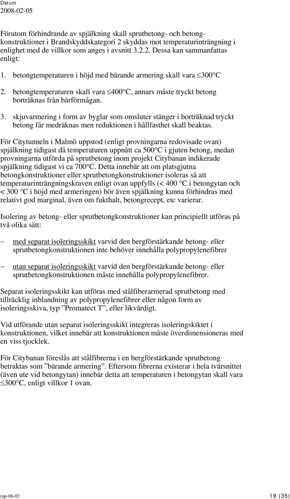 För Citytunneln i Malmö uppstod (enligt provningarna redovisade ovan) spjälkning tidigast då temperaturen uppnått ca 500 C i gjuten betong, medan provningarna utförda på sprutbetong inom projekt