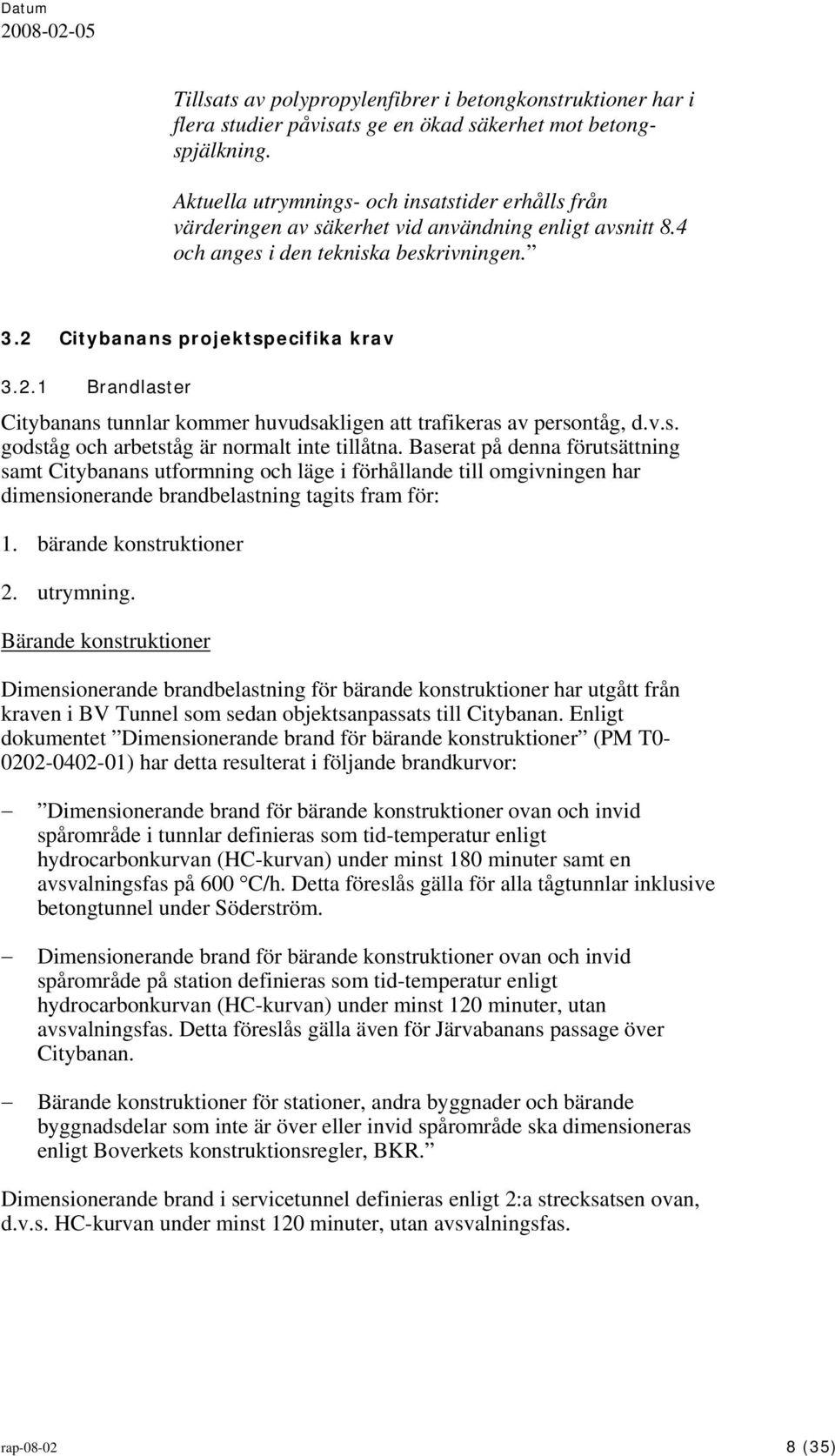 Citybanans projektspecifika krav 3.2.1 Brandlaster Citybanans tunnlar kommer huvudsakligen att trafikeras av persontåg, d.v.s. godståg och arbetståg är normalt inte tillåtna.