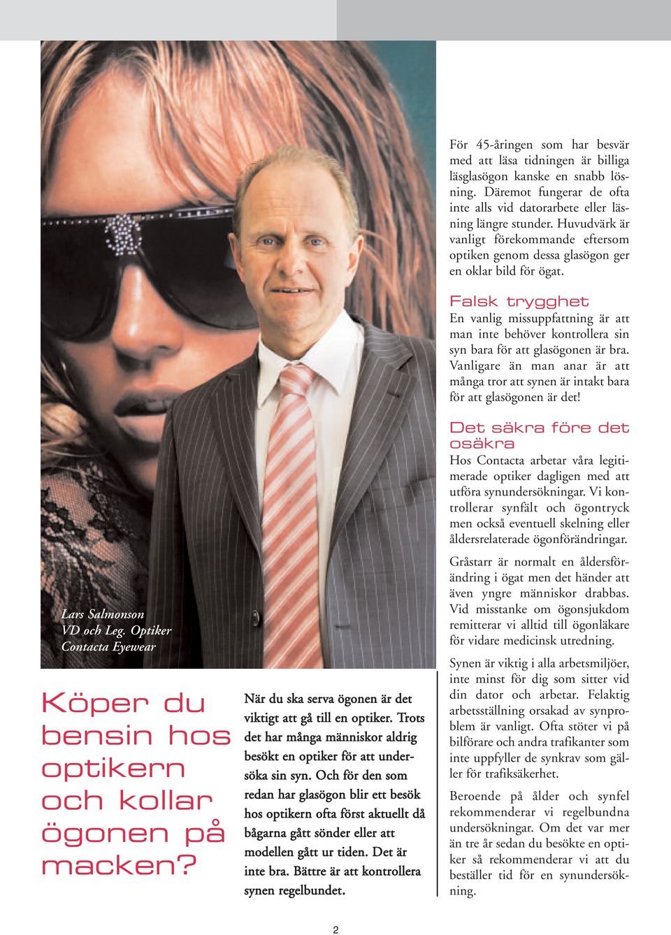 Och för den som redan har glasögon blir ett besök hos optikern ofta först aktuellt då bågarna gått sönder eller att modellen gått ur tiden. Det är inte bra.