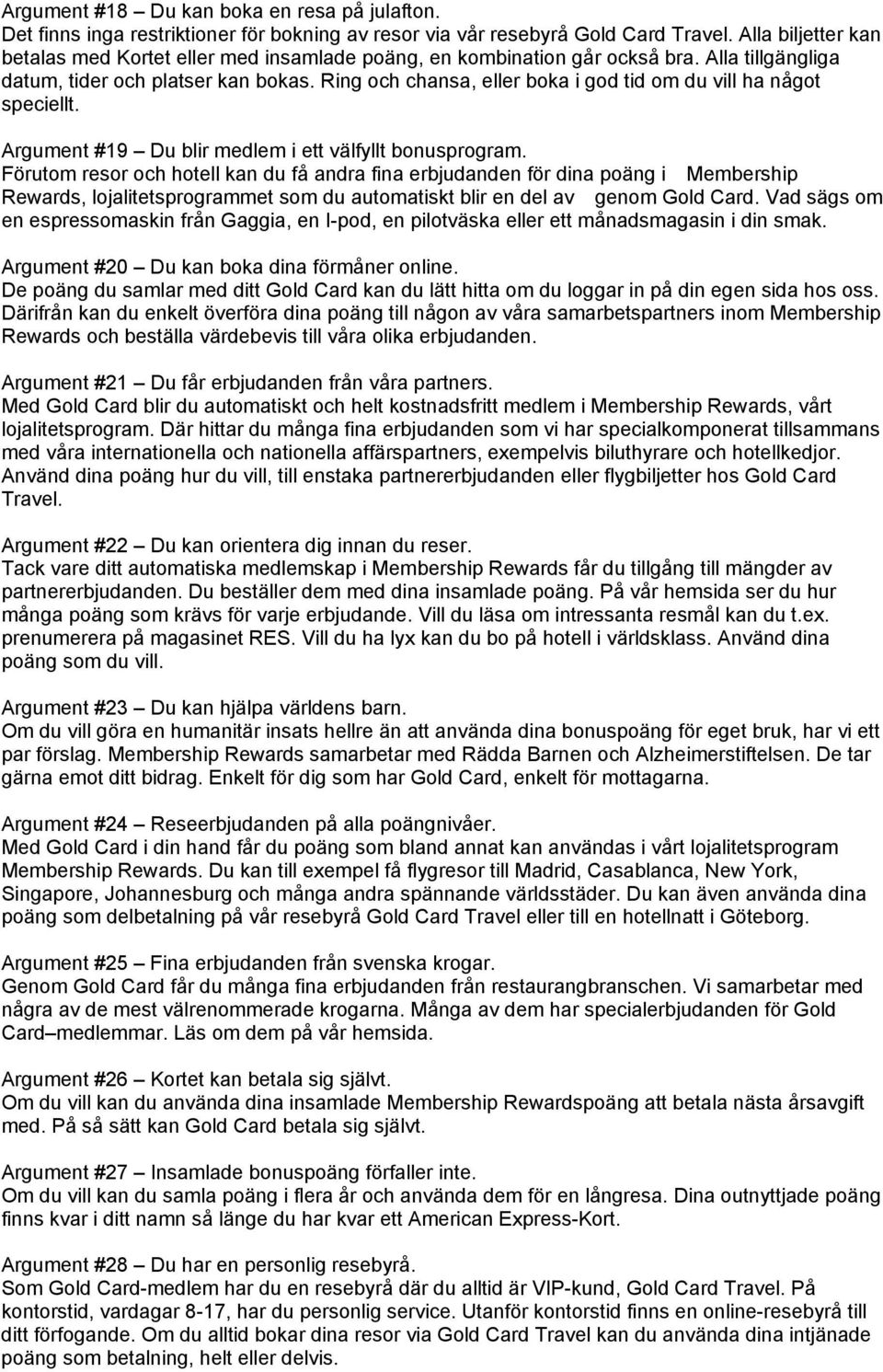 Ring och chansa, eller boka i god tid om du vill ha något speciellt. Argument #19 Du blir medlem i ett välfyllt bonusprogram.