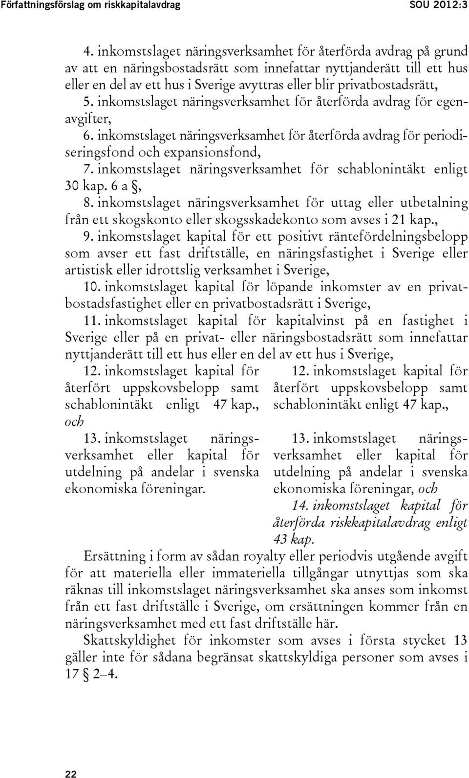 privatbostadsrätt, 5. inkomstslaget näringsverksamhet för återförda avdrag för egenavgifter, 6. inkomstslaget näringsverksamhet för återförda avdrag för periodiseringsfond och expansionsfond, 7.