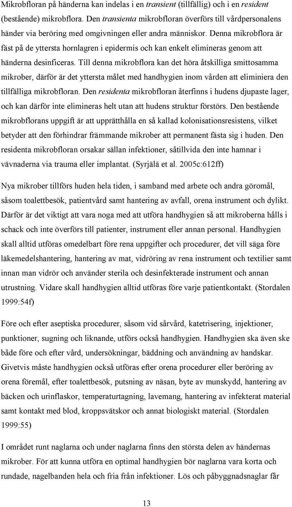 Denna mikrobflora är fäst på de yttersta hornlagren i epidermis och kan enkelt elimineras genom att händerna desinficeras.