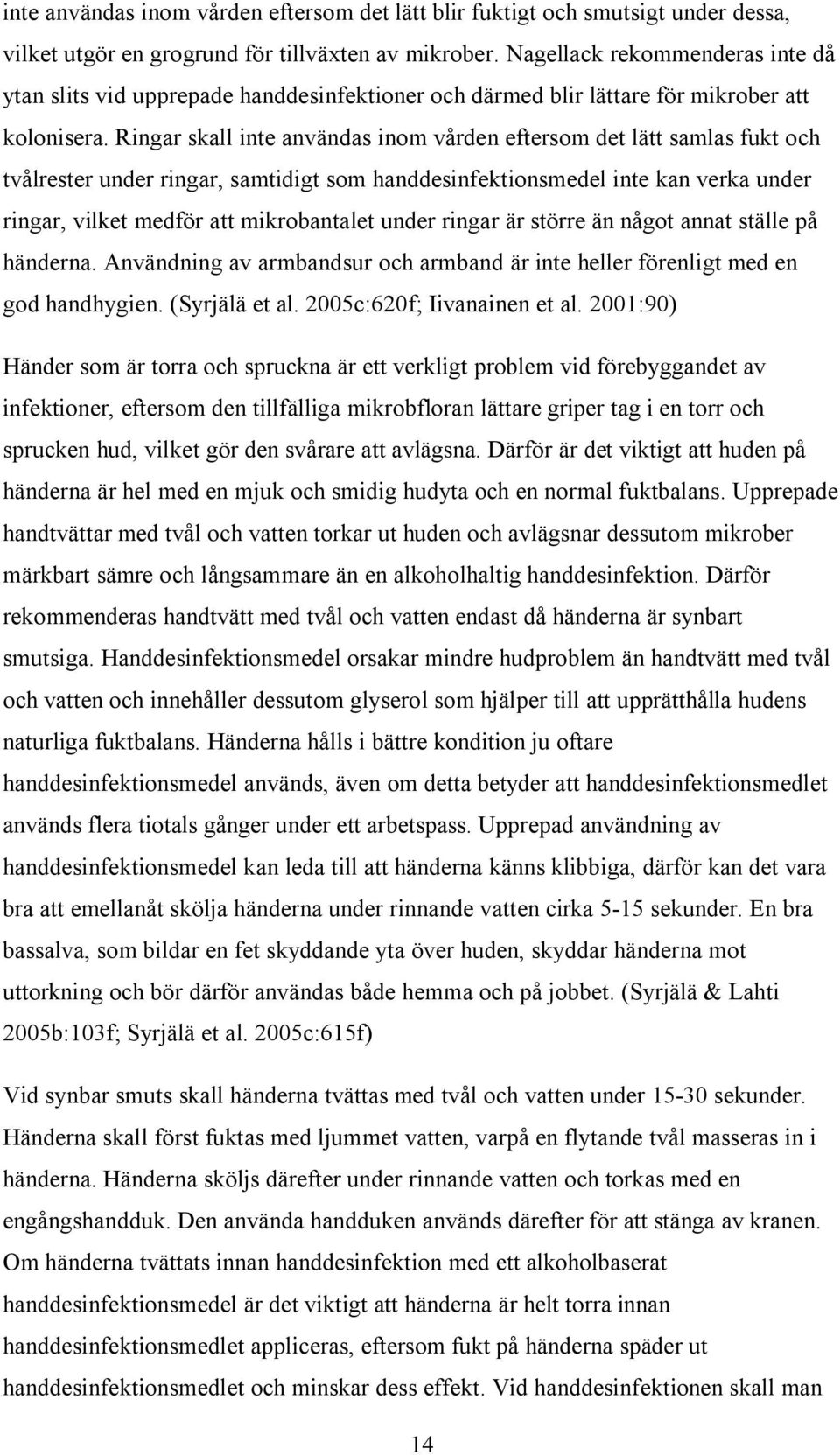 Ringar skall inte användas inom vården eftersom det lätt samlas fukt och tvålrester under ringar, samtidigt som handdesinfektionsmedel inte kan verka under ringar, vilket medför att mikrobantalet
