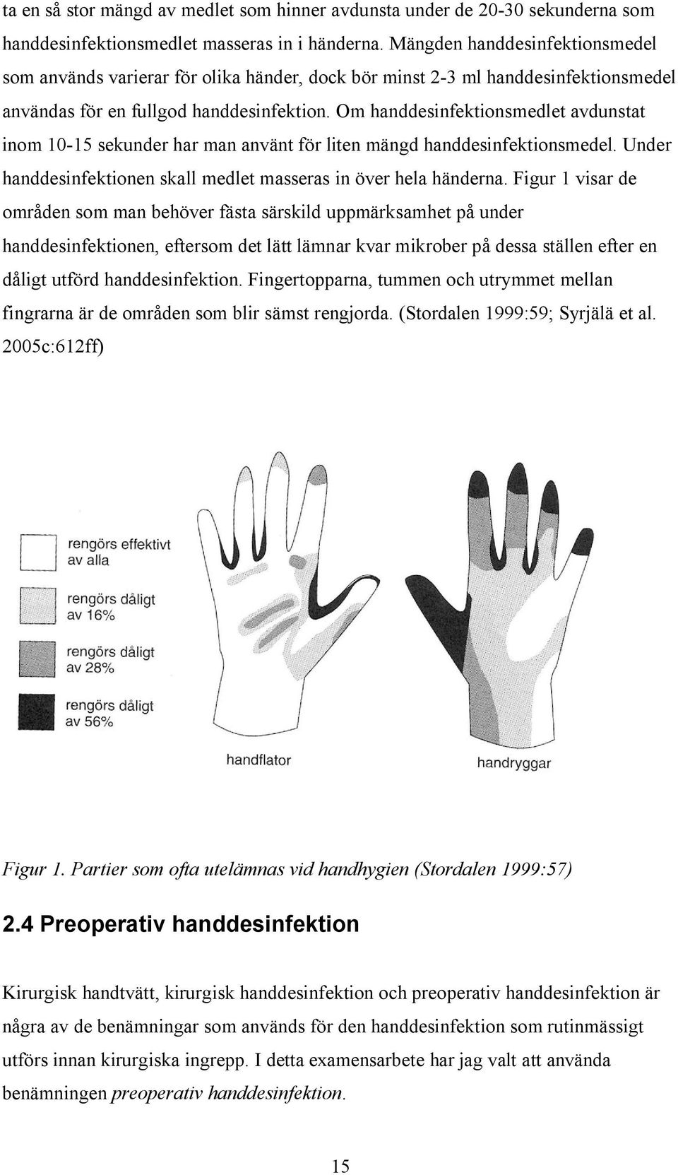 Om handdesinfektionsmedlet avdunstat inom 10-15 sekunder har man använt för liten mängd handdesinfektionsmedel. Under handdesinfektionen skall medlet masseras in över hela händerna.