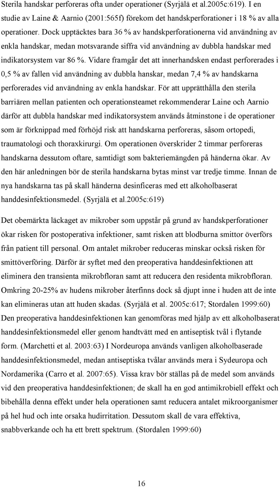 Vidare framgår det att innerhandsken endast perforerades i 0,5 % av fallen vid användning av dubbla hanskar, medan 7,4 % av handskarna perforerades vid användning av enkla handskar.