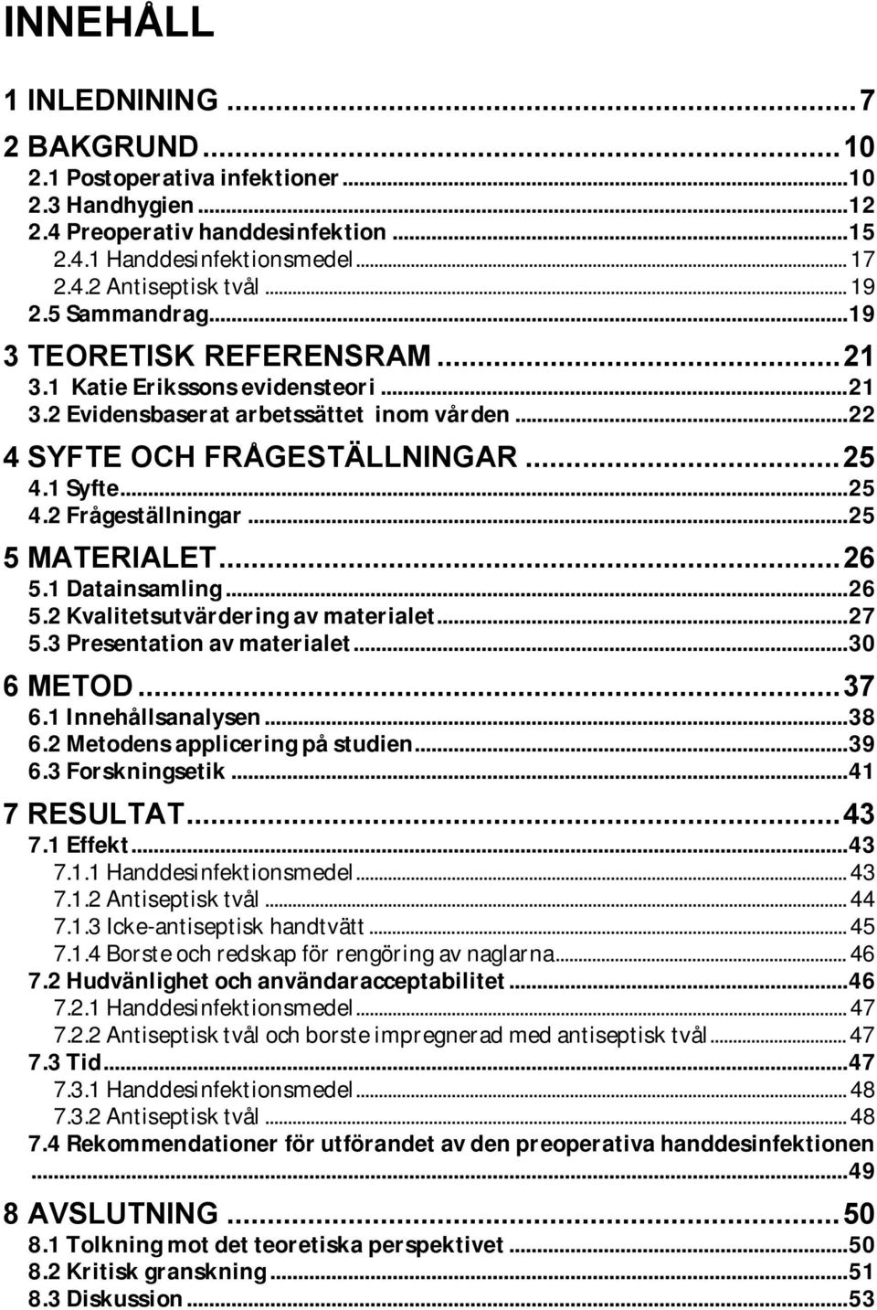 1 Syfte... 25 4.2 Frågeställningar... 25 5 MATERIALET... 26 5.1 Datainsamling... 26 5.2 Kvalitetsutvärdering av materialet... 27 5.3 Presentation av materialet... 30 6 METOD... 37 6.