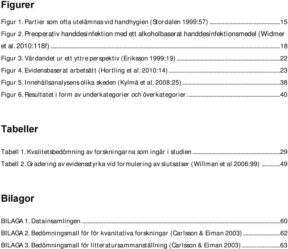 2008:25)... 38 Figur 6. Resultatet i form av underkategorier och överkategorier.... 40 Tabeller Tabell 1. Kvalitetsbedömning av forskningarna som ingår i studien... 29 Tabell 2.