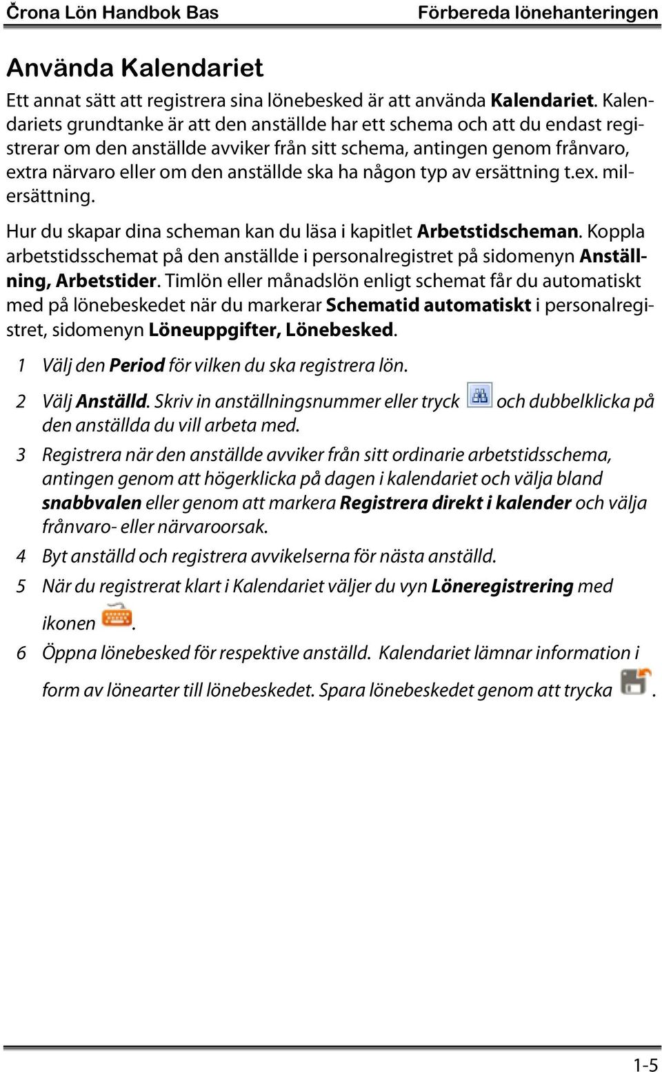 ha någon typ av ersättning t.ex. milersättning. Hur du skapar dina scheman kan du läsa i kapitlet Arbetstidscheman.