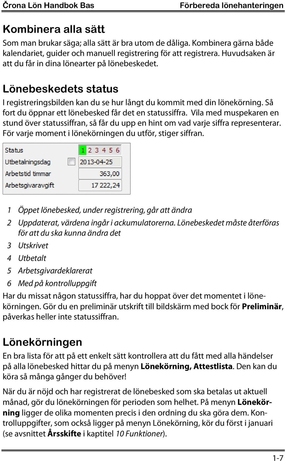 Lönebeskedets status I registreringsbilden kan du se hur långt du kommit med din lönekörning. Så fort du öppnar ett lönebesked får det en statussiffra.