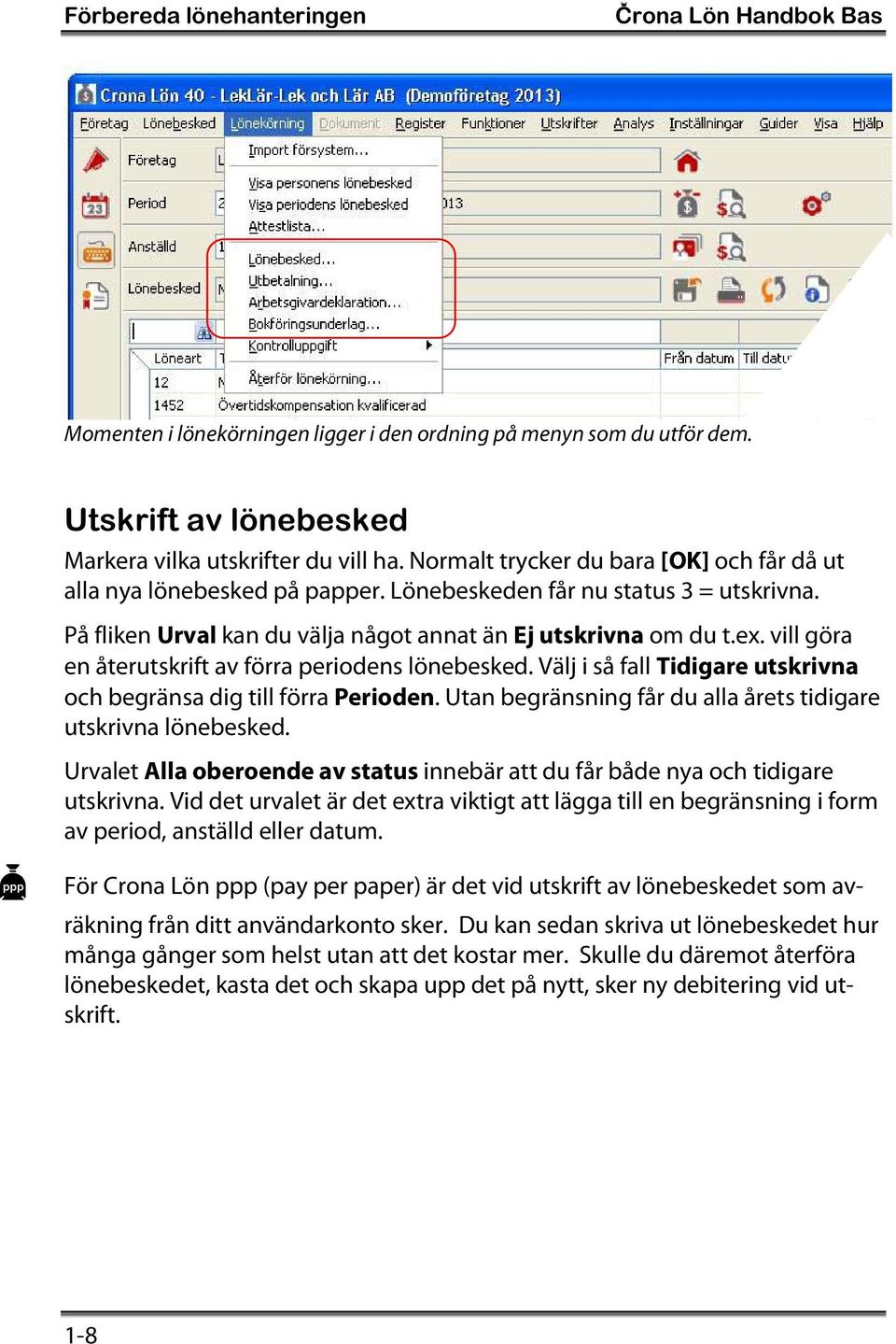 vill göra en återutskrift av förra periodens lönebesked. Välj i så fall Tidigare utskrivna och begränsa dig till förra Perioden. Utan begränsning får du alla årets tidigare utskrivna lönebesked.