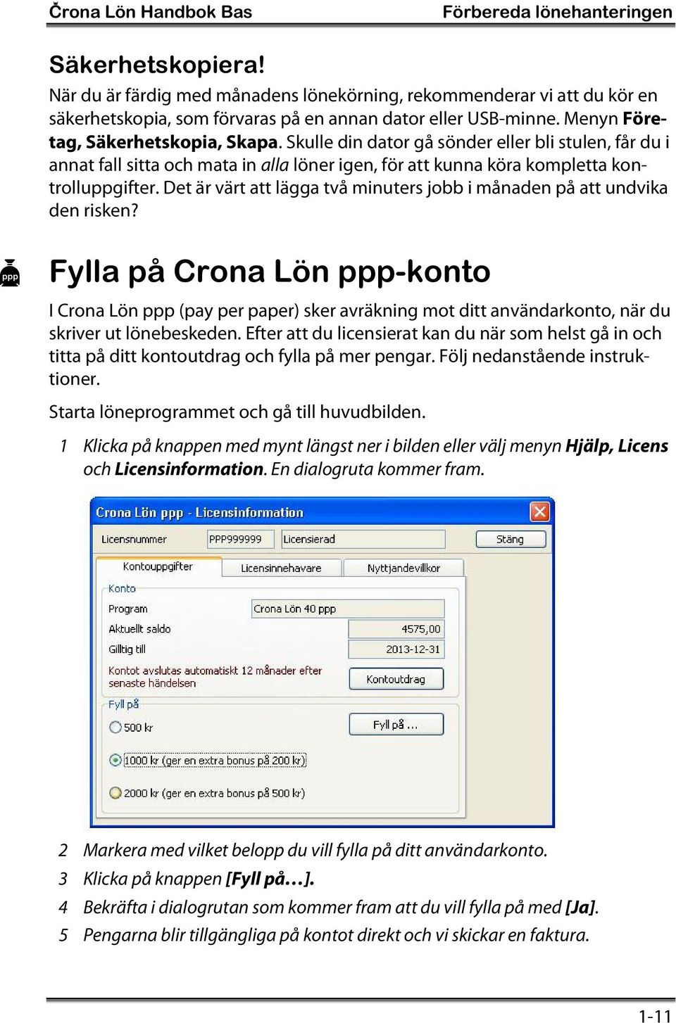 Skulle din dator gå sönder eller bli stulen, får du i annat fall sitta och mata in alla löner igen, för att kunna köra kompletta kontrolluppgifter.