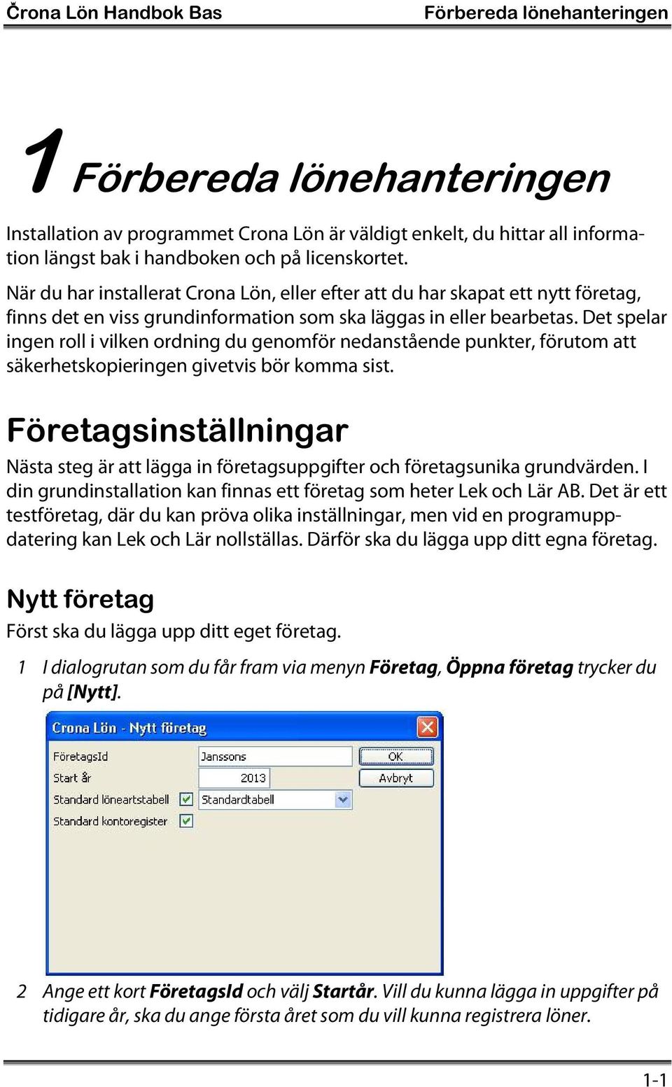 Det spelar ingen roll i vilken ordning du genomför nedanstående punkter, förutom att säkerhetskopieringen givetvis bör komma sist.