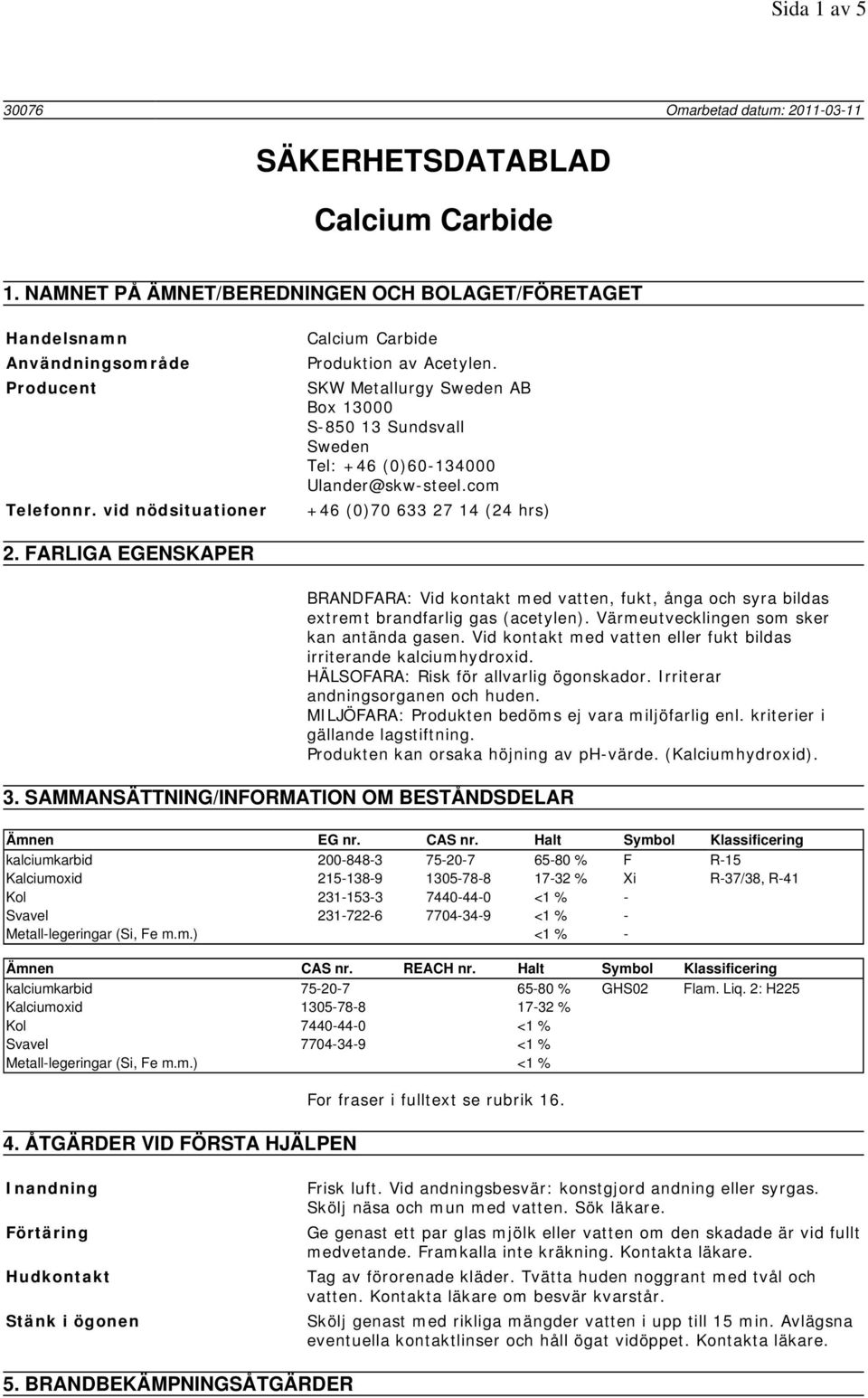 FARLIGA EGENSKAPER BRANDFARA: Vid kontakt med vatten, fukt, ånga och syra bildas extremt brandfarlig gas (acetylen). Värmeutvecklingen som sker kan antända gasen.