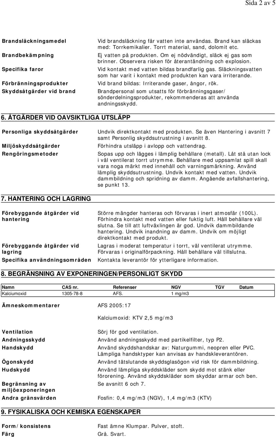 Släckningsvatten som har varit i kontakt med produkten kan vara irriterande. Vid brand bildas: Irriterande gaser, ångor, rök.