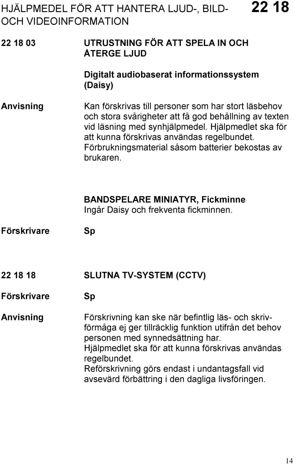 Förbrukningsmaterial såsom batterier bekostas av brukaren. BANDSPELARE MINIATYR, Fickminne Ingår Daisy och frekventa fickminnen.