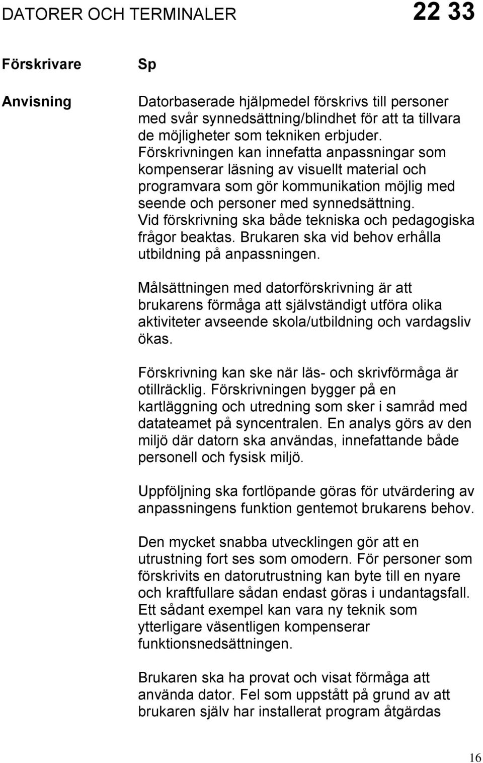 Vid förskrivning ska både tekniska och pedagogiska frågor beaktas. Brukaren ska vid behov erhålla utbildning på anpassningen.