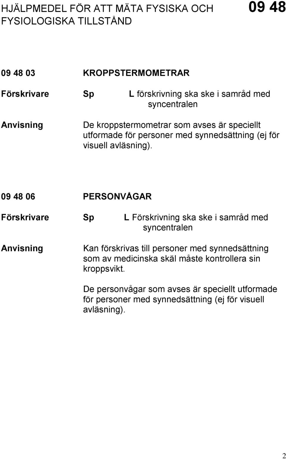 09 48 06 PERSONVÅGAR L Förskrivning ska ske i samråd med syncentralen Kan förskrivas till personer med synnedsättning som av