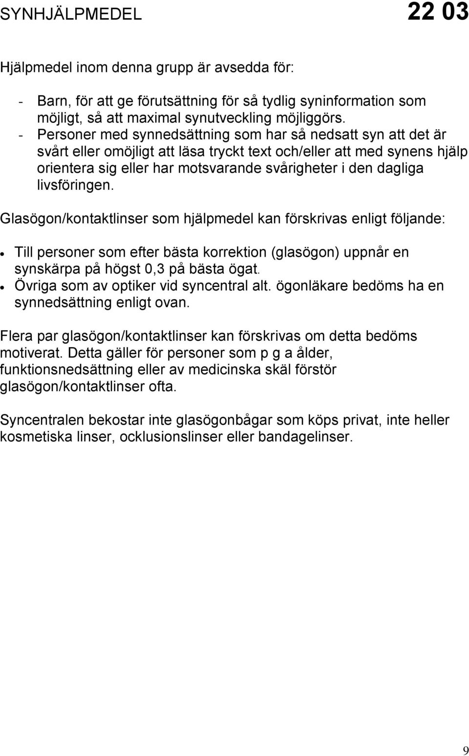 livsföringen. Glasögon/kontaktlinser som hjälpmedel kan förskrivas enligt följande: Till personer som efter bästa korrektion (glasögon) uppnår en synskärpa på högst 0,3 på bästa ögat.