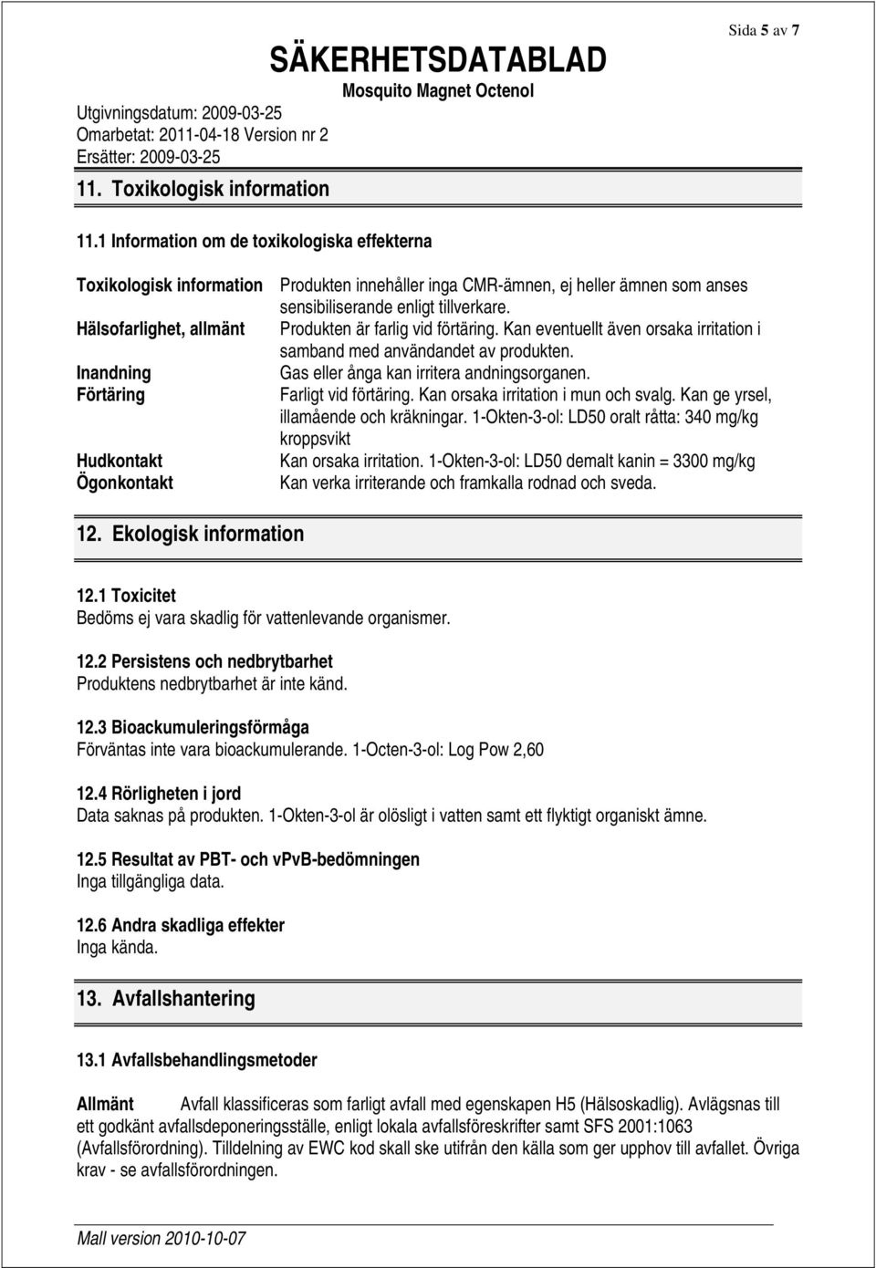 Hälsofarlighet, allmänt Produkten är farlig vid förtäring. Kan eventuellt även orsaka irritation i samband med användandet av produkten. Inandning Gas eller ånga kan irritera andningsorganen.
