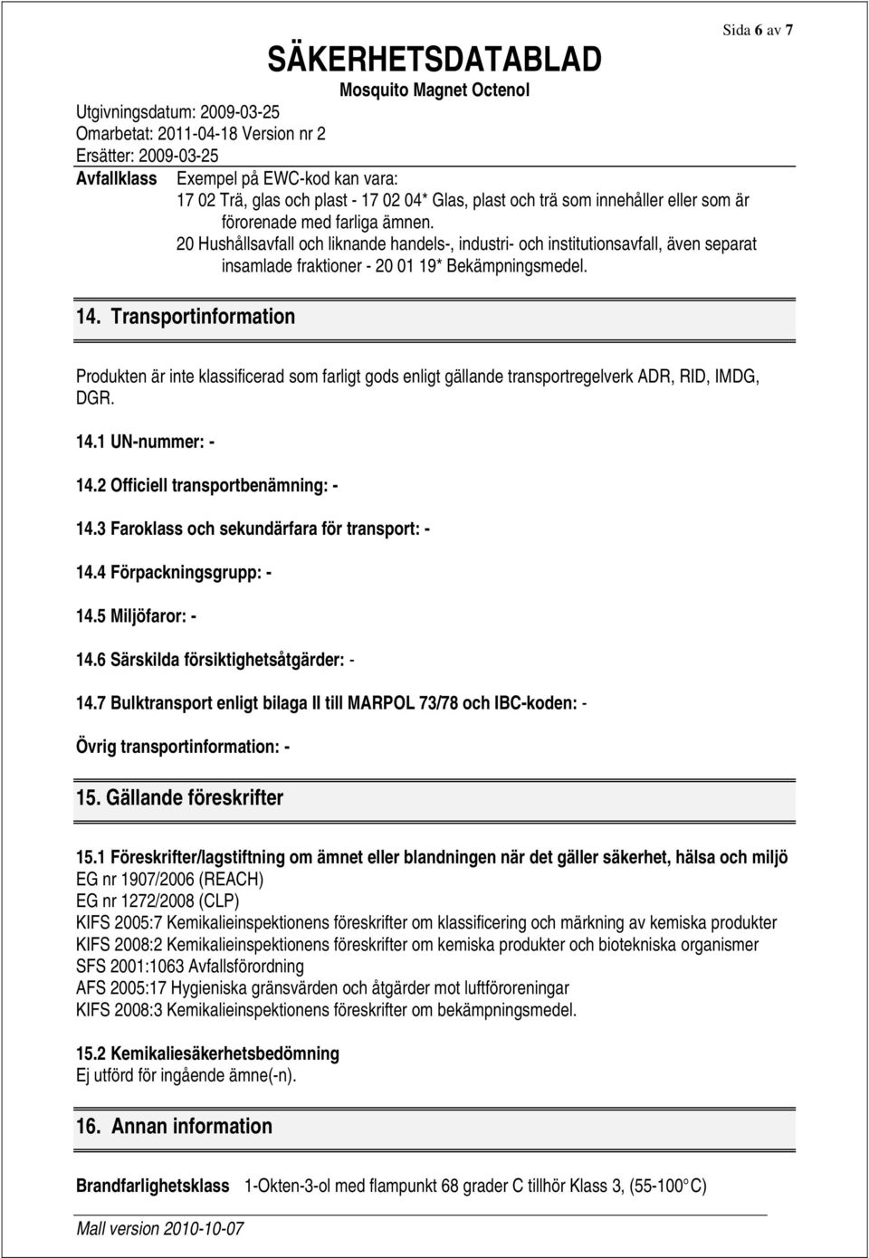 Transportinformation Produkten är inte klassificerad som farligt gods enligt gällande transportregelverk ADR, RID, IMDG, DGR. 14.1 UN-nummer: - 14.2 Officiell transportbenämning: - 14.