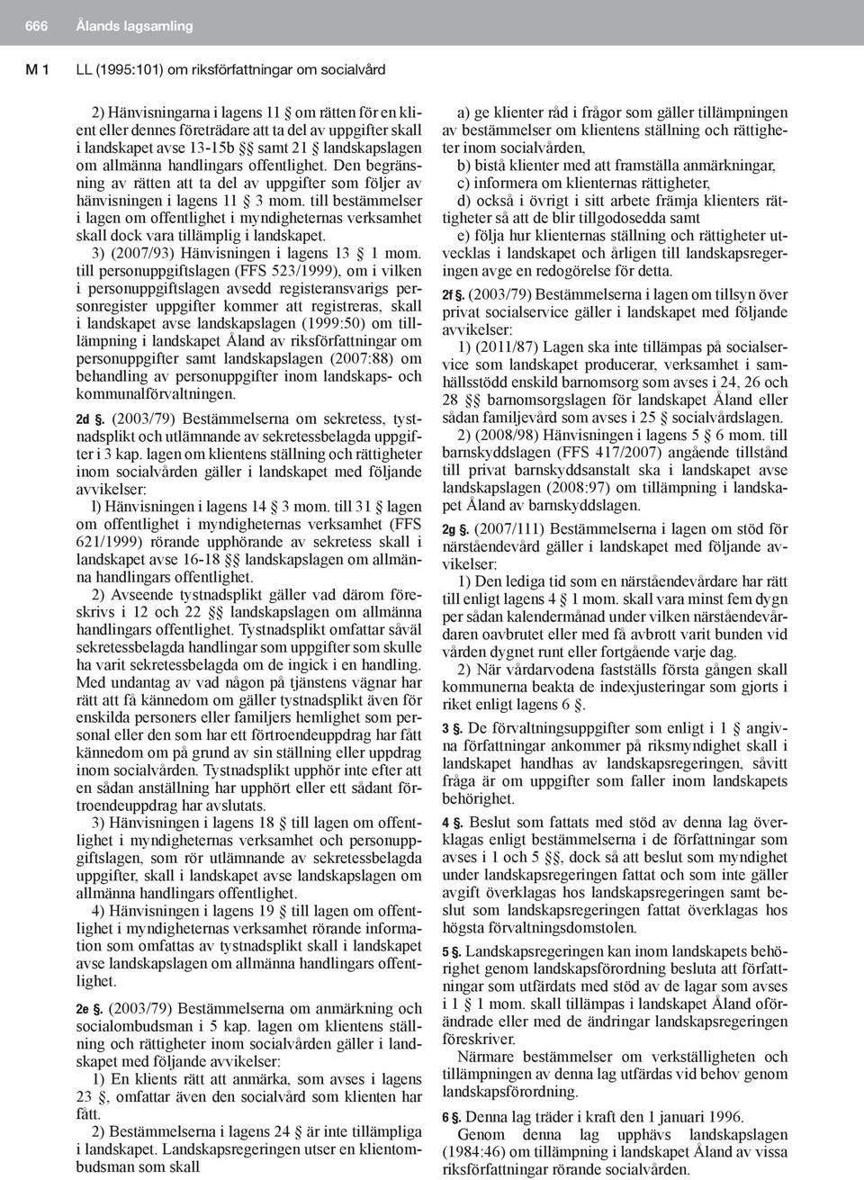 till bestämmelser i lagen om offentlighet i myndigheternas verksamhet skall dock vara tillämplig i landskapet. 3) (2007/93) Hänvisningen i lagens 13 1 mom.