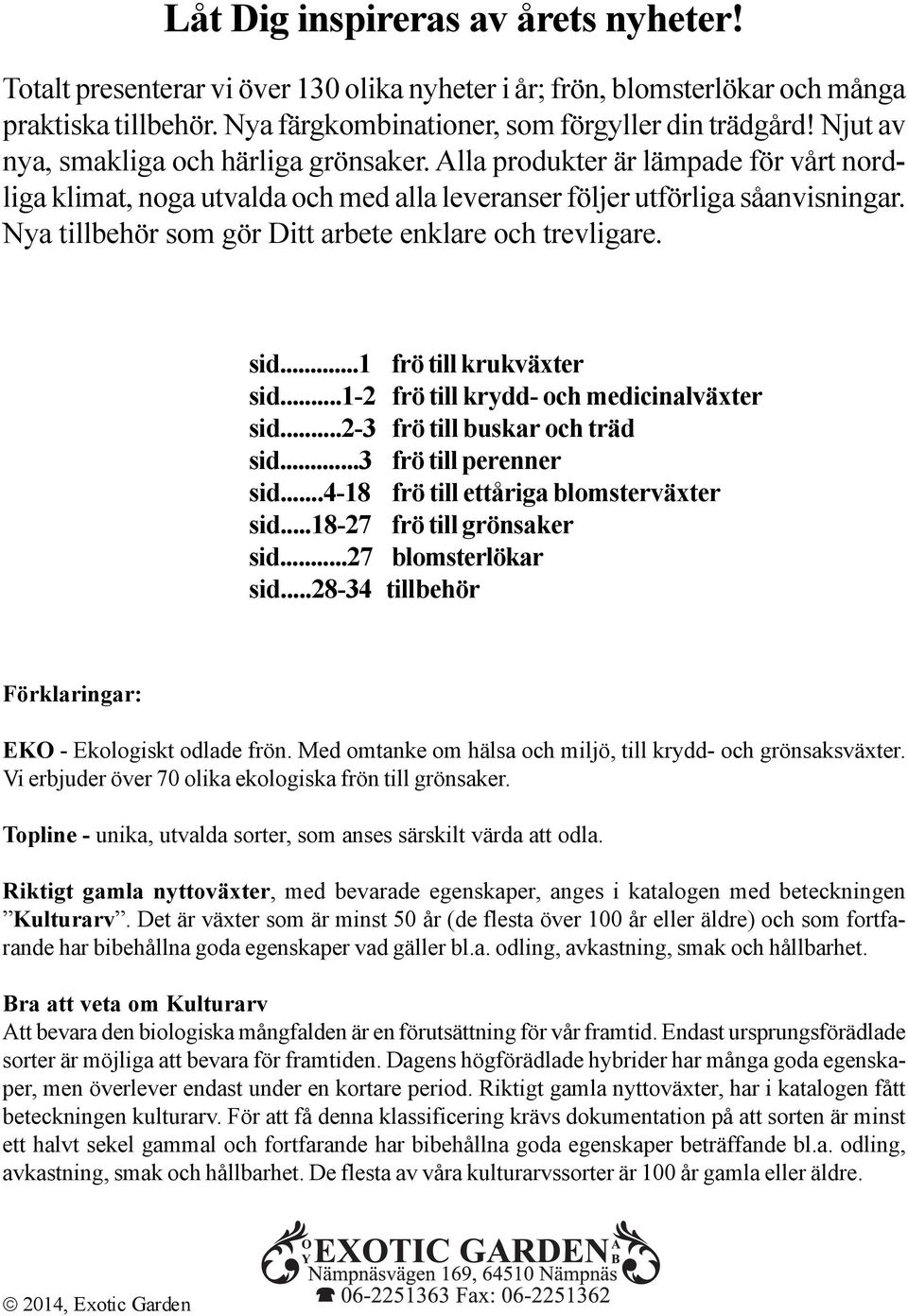 Nya tillbehör som gör Ditt arbete enklare och trevligare. sid...1 frö till krukväxter sid...1-2 frö till krydd- och medicinalväxter sid...2-3 frö till buskar och träd sid...3 frö till perenner sid.