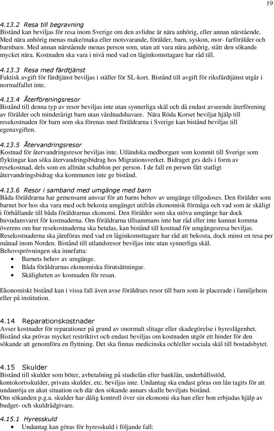Med annan närstående menas person som, utan att vara nära anhörig, stått den sökande mycket nära. Kostnaden ska vara i nivå med vad en låginkomsttagare har råd till. 4.13.