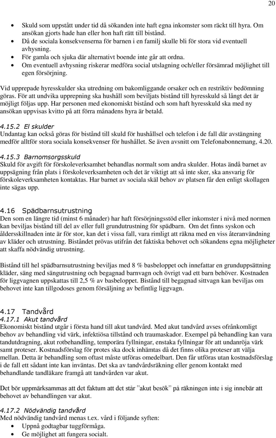 Om eventuell avhysning riskerar medföra social utslagning och/eller försämrad möjlighet till egen försörjning.