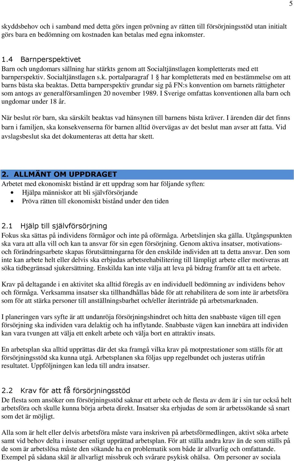 Detta barnperspektiv grundar sig på FN:s konvention om barnets rättigheter som antogs av generalförsamlingen 20 november 1989. I Sverige omfattas konventionen alla barn och ungdomar under 18 år.