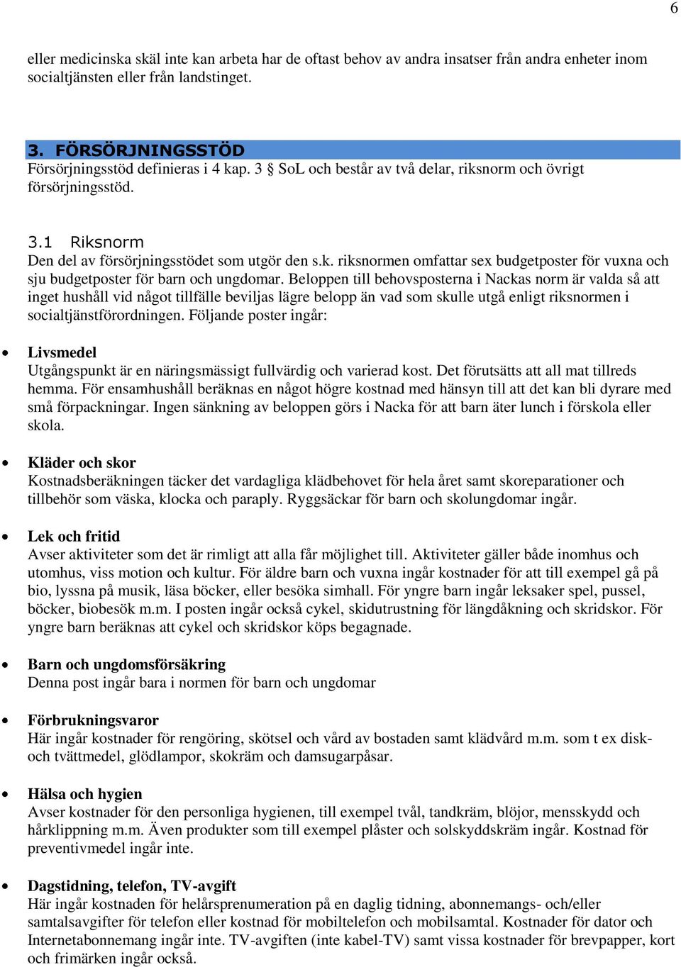 Beloppen till behovsposterna i Nackas norm är valda så att inget hushåll vid något tillfälle beviljas lägre belopp än vad som skulle utgå enligt riksnormen i socialtjänstförordningen.