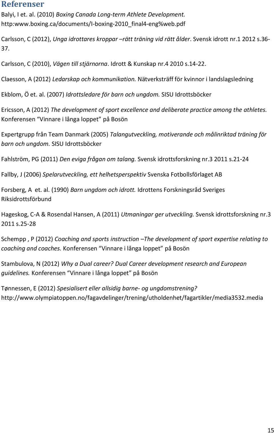 Claesson, A (2012) Ledarskap och kommunikation. Nätverksträff för kvinnor i landslagsledning Ekblom, Ö et. al. (2007) Idrottsledare för barn och ungdom.