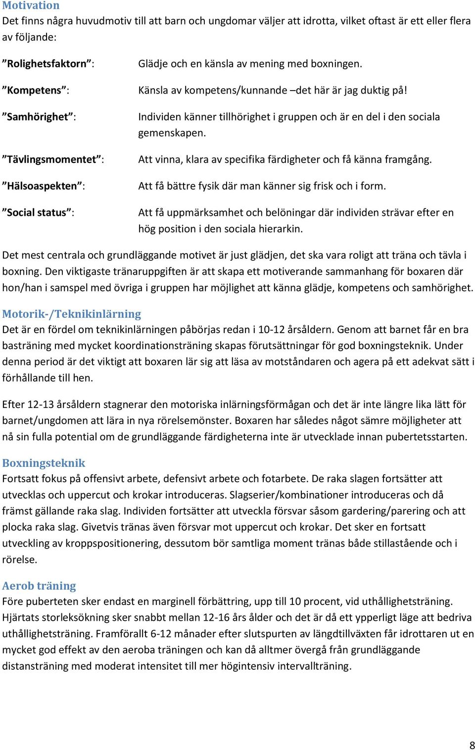 Individen känner tillhörighet i gruppen och är en del i den sociala gemenskapen. Att vinna, klara av specifika färdigheter och få känna framgång.