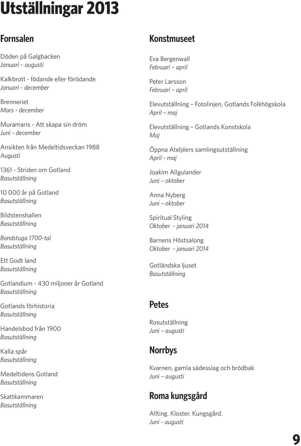 Basutställning Gotlandium - 430 miljoner år Gotland Basutställning Gotlands förhistoria Basutställning Handelsbod från 1900 Basutställning Kalla spår Basutställning Medeltidens Gotland Basutställning