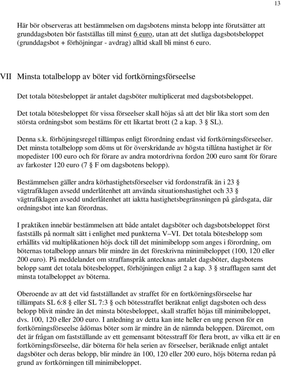 Det totala bötesbeloppet för vissa förseelser skall höjas så att det blir lika stort som den största ordningsbot som bestäms för ett likartat brott (2 a kap. 3 SL). Denna s.k. förhöjningsregel tillämpas enligt förordning endast vid fortkörningsförseelser.