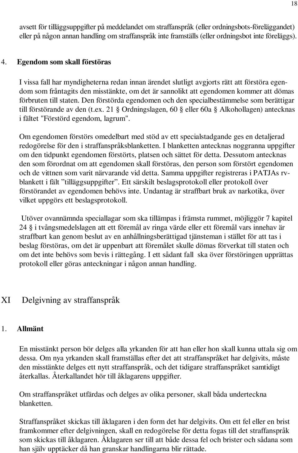 dömas förbruten till staten. Den förstörda egendomen och den specialbestämmelse som berättigar till förstörande av den (t.ex.