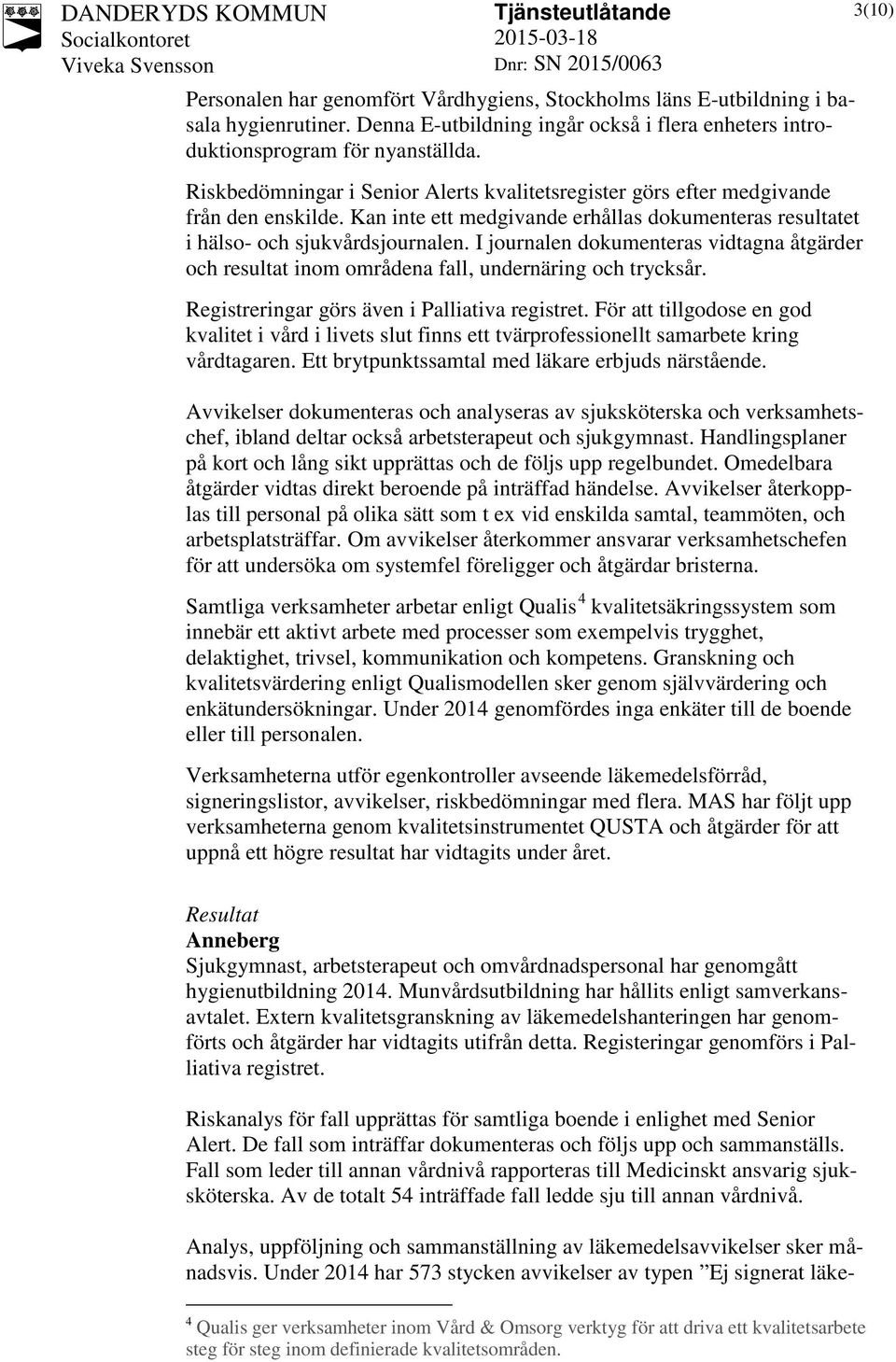 I journalen dokumenteras vidtagna åtgärder och resultat inom områdena fall, undernäring och trycksår. Registreringar görs även i Palliativa registret.
