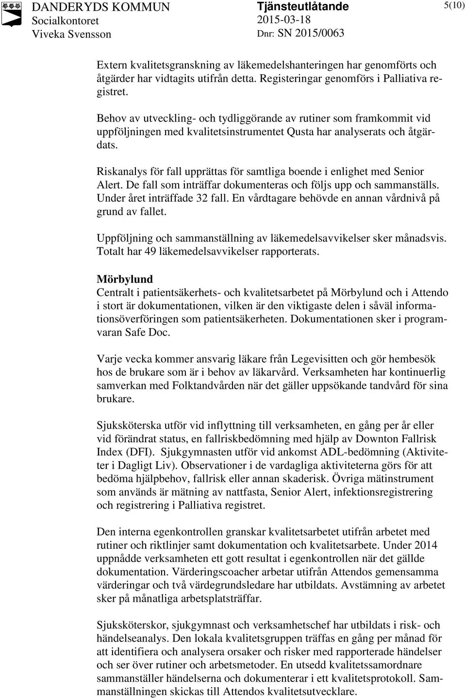 Riskanalys för fall upprättas för samtliga boende i enlighet med Senior Alert. De fall som inträffar dokumenteras och följs upp och sammanställs. Under året inträffade 32 fall.