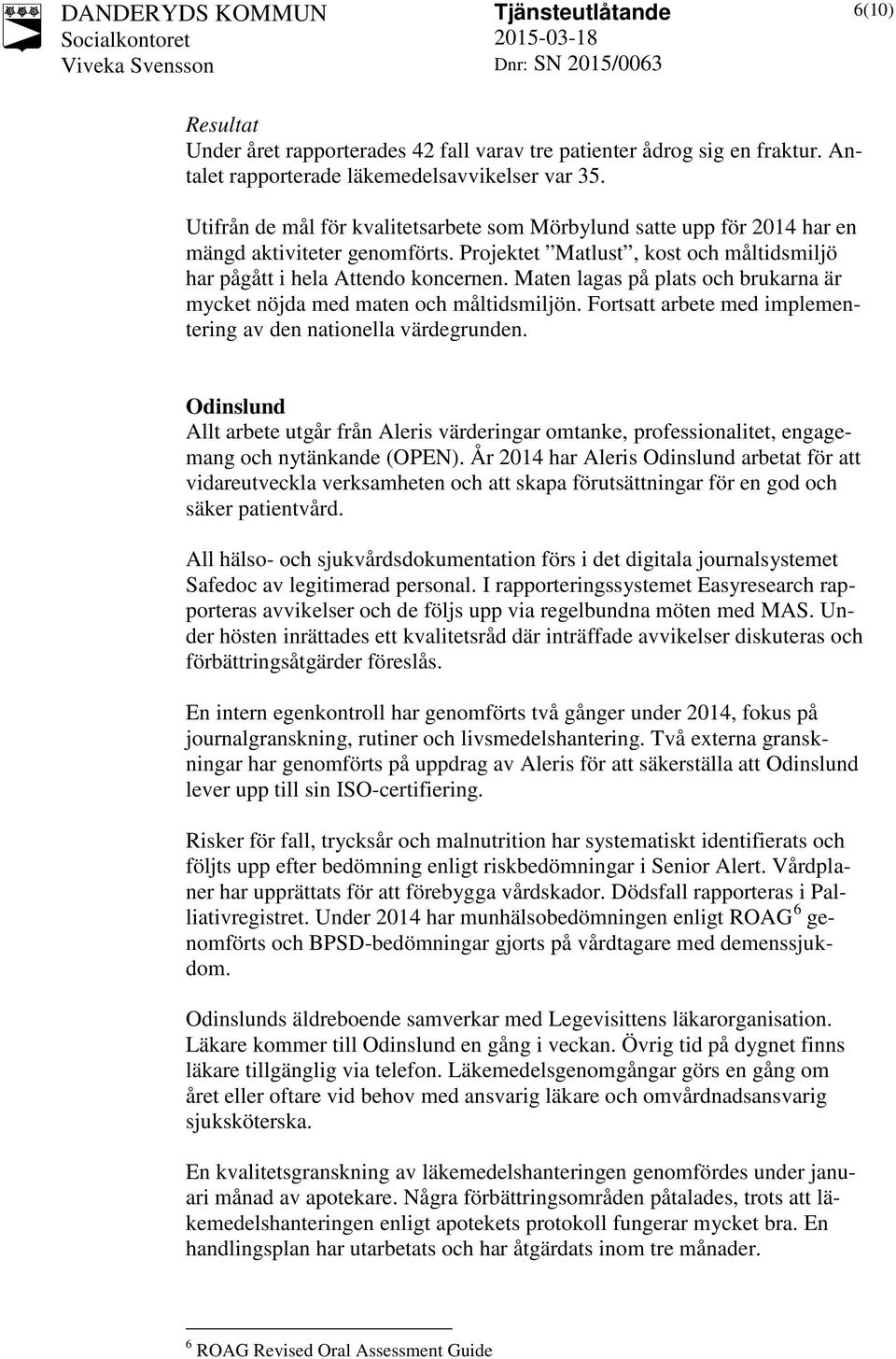 Maten lagas på plats och brukarna är mycket nöjda med maten och måltidsmiljön. Fortsatt arbete med implementering av den nationella värdegrunden.