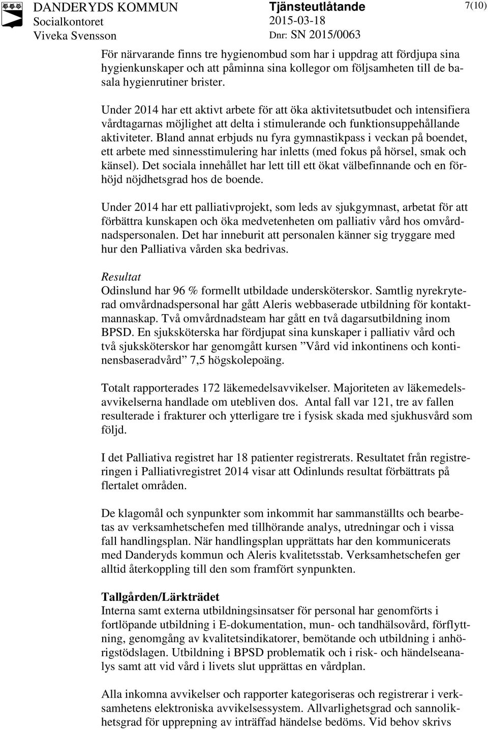 Bland annat erbjuds nu fyra gymnastikpass i veckan på boendet, ett arbete med sinnesstimulering har inletts (med fokus på hörsel, smak och känsel).