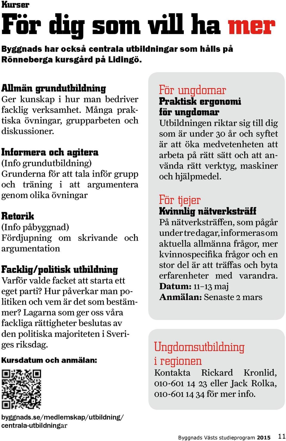 Informera och agitera (Info grundutbildning) Grunderna för att tala inför grupp och träning i att argumentera genom olika övningar Retorik (Info påbyggnad) Fördjupning om skrivande och argumentation
