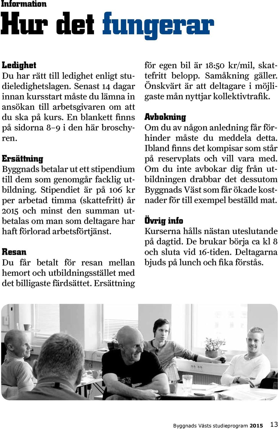 Stipendiet är på 106 kr per arbetad timma (skattefritt) år 2015 och minst den summan utbetalas om man som deltagare har haft förlorad arbetsförtjänst.