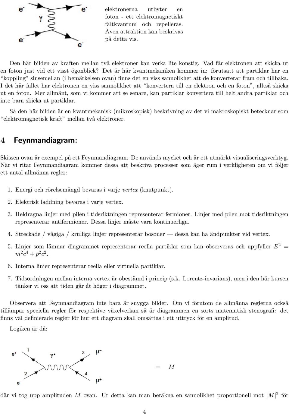 Det är här kvantmekaniken kommer in: förutsatt att partiklar har en koppling sinsemellan (i bemärkelsen ovan) finns det en viss sannolikhet att de konverterar fram och tillbaka.