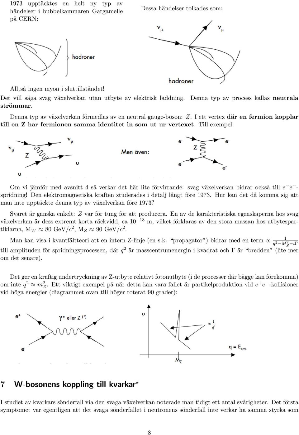 I ett vertex där en fermion kopplar till en Z har fermionen samma identitet in som ut ur vertexet.
